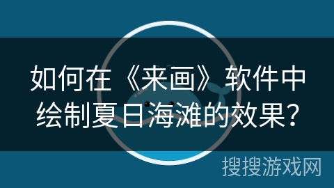 如何在《来画》软件中绘制夏日海滩的效果？