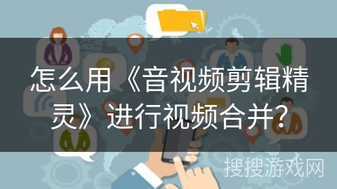 怎么用《音视频剪辑精灵》进行视频合并？