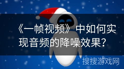 《一帧视频》中如何实现音频的降噪效果？