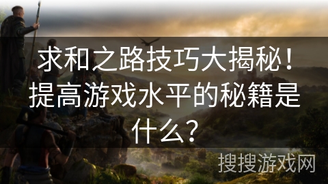求和之路技巧大揭秘！提高游戏水平的秘籍是什么？