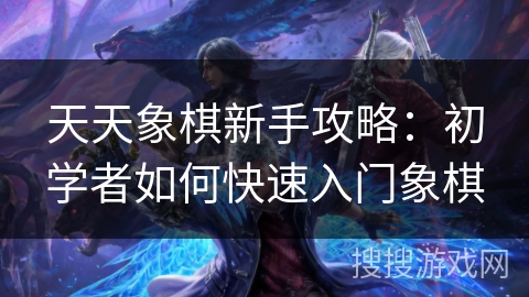 天天象棋新手攻略：初学者如何快速入门象棋