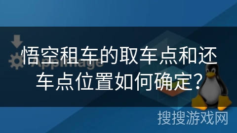 悟空租车的取车点和还车点位置如何确定？