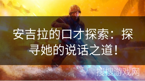 安吉拉的口才探索：探寻她的说话之道！