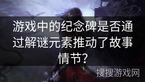 游戏中的纪念碑是否通过解谜元素推动了故事情节？
