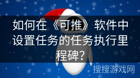 如何在《可推》软件中设置任务的任务执行里程碑？