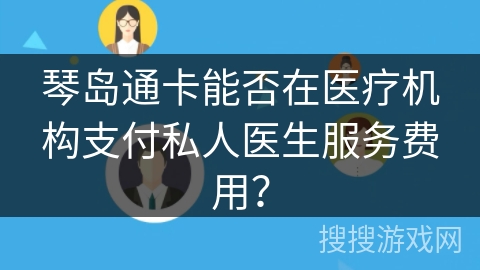 琴岛通卡能否在医疗机构支付私人医生服务费用？