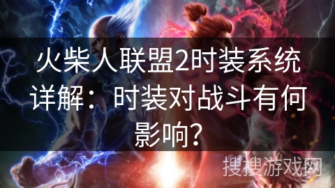 火柴人联盟2时装系统详解：时装对战斗有何影响？