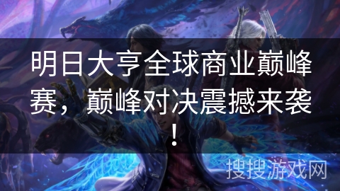 明日大亨全球商业巅峰赛，巅峰对决震撼来袭！