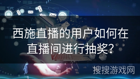 西施直播的用户如何在直播间进行抽奖？