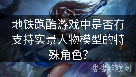 地铁跑酷游戏中是否有支持实景人物模型的特殊角色？
