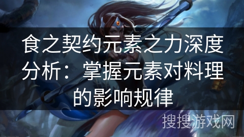 食之契约元素之力深度分析：掌握元素对料理的影响规律