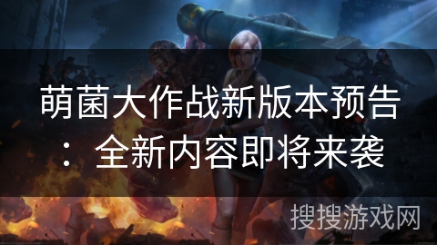 萌菌大作战新版本预告：全新内容即将来袭