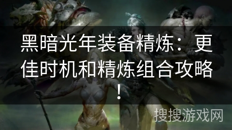 黑暗光年装备精炼：更佳时机和精炼组合攻略！