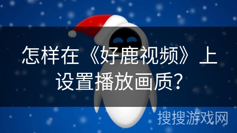 怎样在《好鹿视频》上设置播放画质？