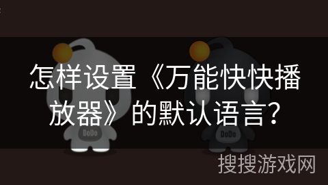 怎样设置《万能快快播放器》的默认语言？