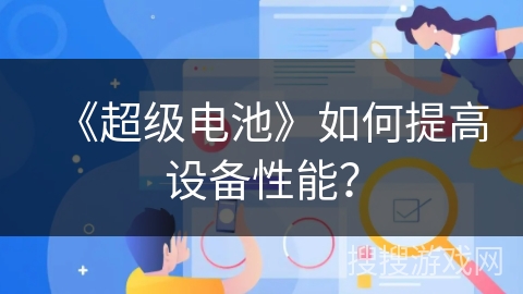 《超级电池》如何提高设备性能？