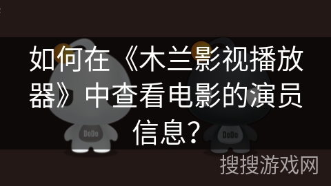 如何在《木兰影视播放器》中查看电影的演员信息? 如何在《木兰影视播放器》中查看电影的演员信息?