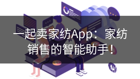 一起卖家纺App:家纺销售的智能助手! 一起卖家纺App:家纺销售的智能助手!