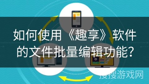如何使用《趣享》软件的文件批量编辑功能? 如何使用《趣享》软件的文件批量编辑功能?