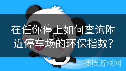 在任你停上如何查询附近停车场的环保指数? 在任你停上如何查询附近停车场的环保指数?