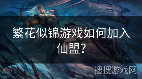 繁花似锦游戏如何加入仙盟? 繁花似锦游戏如何加入仙盟?