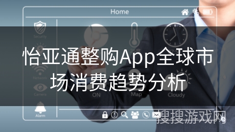 怡亚通整购App全球市场消费趋势分析 怡亚通整购App全球市场消费趋势分析