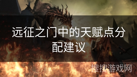 远征之门中的天赋点分配建议 远征之门中的天赋点分配建议
