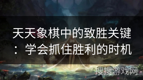天天象棋中的致胜关键:学会抓住胜利的时机 天天象棋中的致胜关键:学会抓住胜利的时机