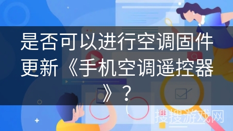 是否可以进行空调固件更新《手机空调遥控器》? 是否可以进行空调固件更新《手机空调遥控器》?