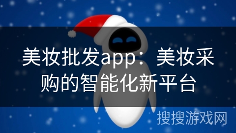 美妆批发app:美妆采购的智能化新平台 美妆批发app:美妆采购的智能化新平台