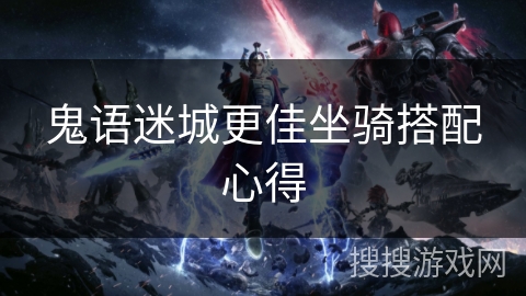 鬼语迷城更佳坐骑搭配心得 鬼语迷城更佳坐骑搭配心得