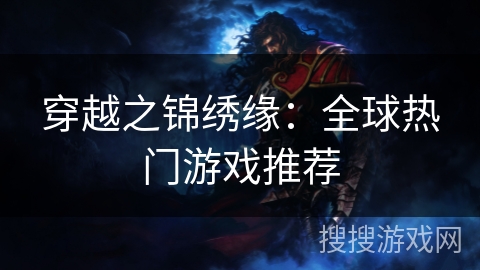 穿越之锦绣缘:全球热门游戏推荐 穿越之锦绣缘:全球热门游戏推荐