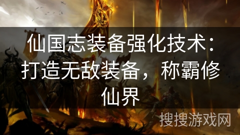 仙国志装备强化技术:打造无敌装备,称霸修仙界 仙国志装备强化技术:打造无敌装备,称霸修仙界