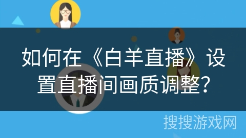 如何在《白羊直播》设置直播间画质调整? 如何在《白羊直播》设置直播间画质调整?