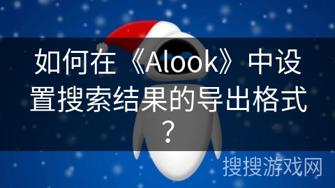 如何在《Alook》中设置搜索结果的导出格式? 如何在《Alook》中设置搜索结果的导出格式?
