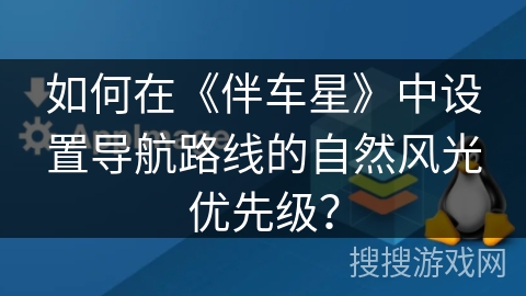如何在《伴车星》中设置导航路线的自然风光优先级? 如何在《伴车星》中设置导航路线的自然风光优先级?