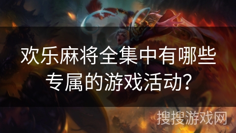欢乐麻将全集中有哪些专属的游戏活动? 欢乐麻将全集中有哪些专属的游戏活动?