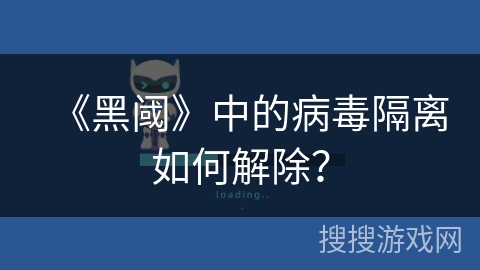 《黑阈》中的病毒隔离如何解除? 《黑阈》中的病毒隔离如何解除?