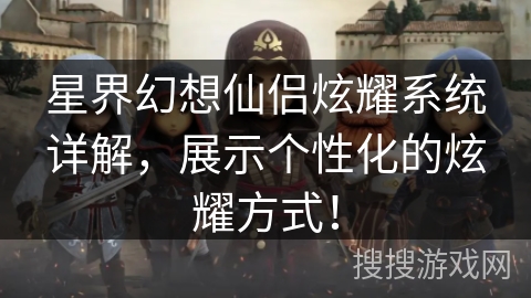 星界幻想仙侣炫耀系统详解,展示个性化的炫耀方式! 星界幻想仙侣炫耀系统详解,展示个性化的炫耀方式!