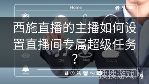 西施直播的主播如何设置直播间专属超级任务? 西施直播的主播如何设置直播间专属超级任务?
