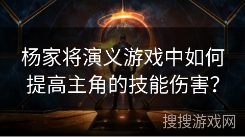 杨家将演义游戏中如何提高主角的技能伤害？