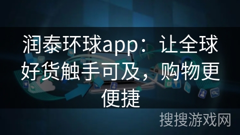 润泰环球app:让全球好货触手可及,购物更便捷 润泰环球app:让全球好货触手可及,购物更便捷