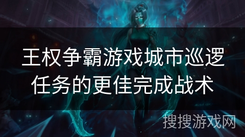 王权争霸游戏城市巡逻任务的更佳完成战术 王权争霸游戏城市巡逻任务的更佳完成战术