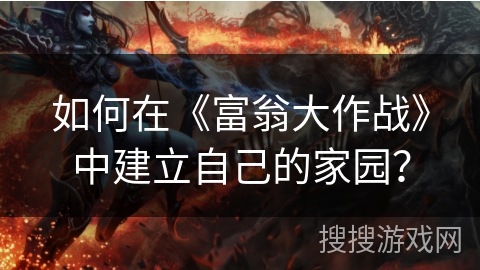 如何在《富翁大作战》中建立自己的家园? 如何在《富翁大作战》中建立自己的家园?