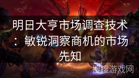 明日大亨市场调查技术:敏锐洞察商机的市场先知 明日大亨市场调查技术:敏锐洞察商机的市场先知