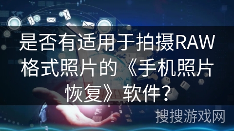 是否有适用于拍摄RAW格式照片的《手机照片恢复》软件？