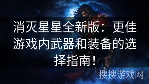 消灭星星全新版：更佳游戏内武器和装备的选择指南！