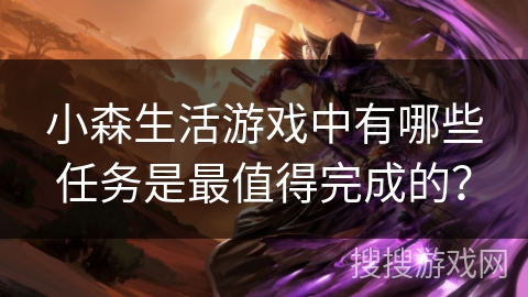 小森生活游戏中有哪些任务是最值得完成的？