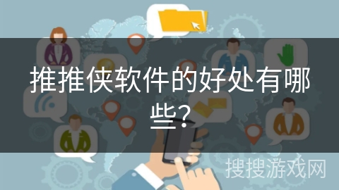 推推侠软件的好处有哪些？