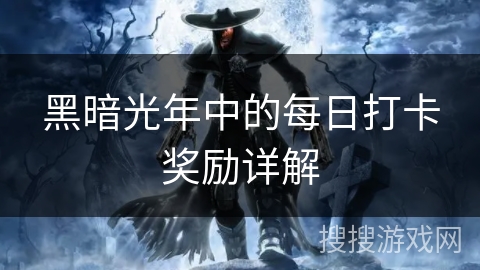 黑暗光年中的每日打卡奖励详解